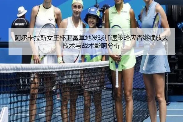 阿尔卡拉斯女王杯卫冕草地发球加速策略应否继续放大技术与战术影响分析
