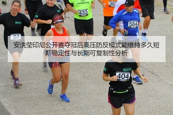 安洗莹印尼公开赛夺冠后高压防反模式能维持多久短期稳定性与长期可复制性分析