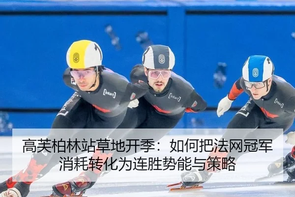 高芙柏林站草地开季：如何把法网冠军消耗转化为连胜势能与策略