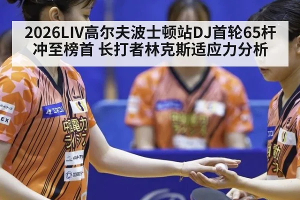 2026LIV高尔夫波士顿站DJ首轮65杆冲至榜首 长打者林克斯适应力分析