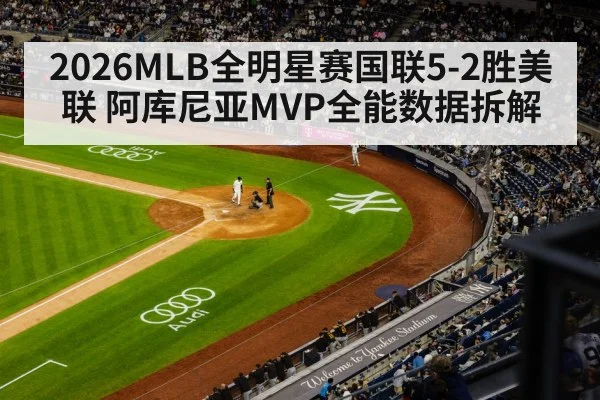 2026MLB全明星赛国联5-2胜美联 阿库尼亚MVP全能数据拆解