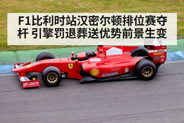 F1比利时站汉密尔顿排位赛夺杆 引擎罚退葬送优势前景生变